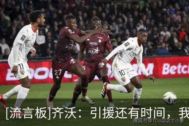 [流言板]齐沃：引援还有时间，我愿意培养年轻人&对迪乌夫的进步满意